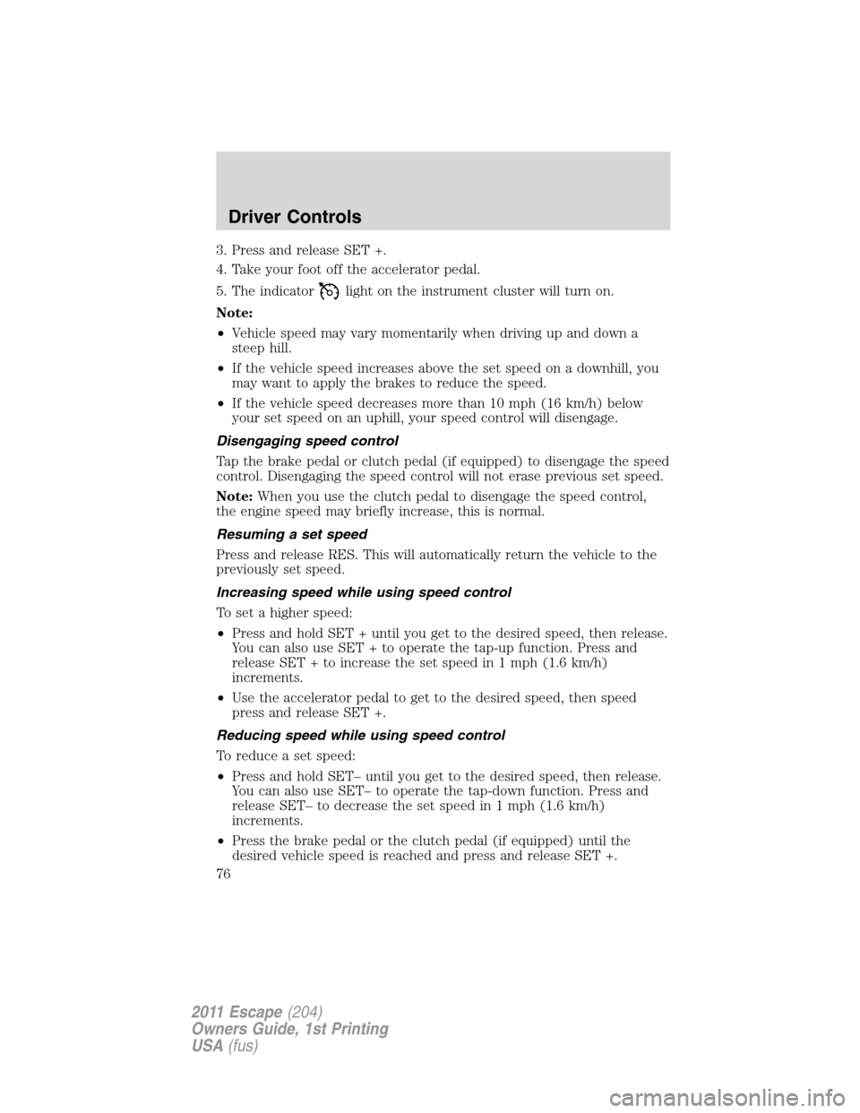 FORD ESCAPE 2011 2.G Manual PDF 3. Press and release SET +.
4. Take your foot off the accelerator pedal.
5. The indicator
light on the instrument cluster will turn on.
Note:
•Vehicle speed may vary momentarily when driving up and 