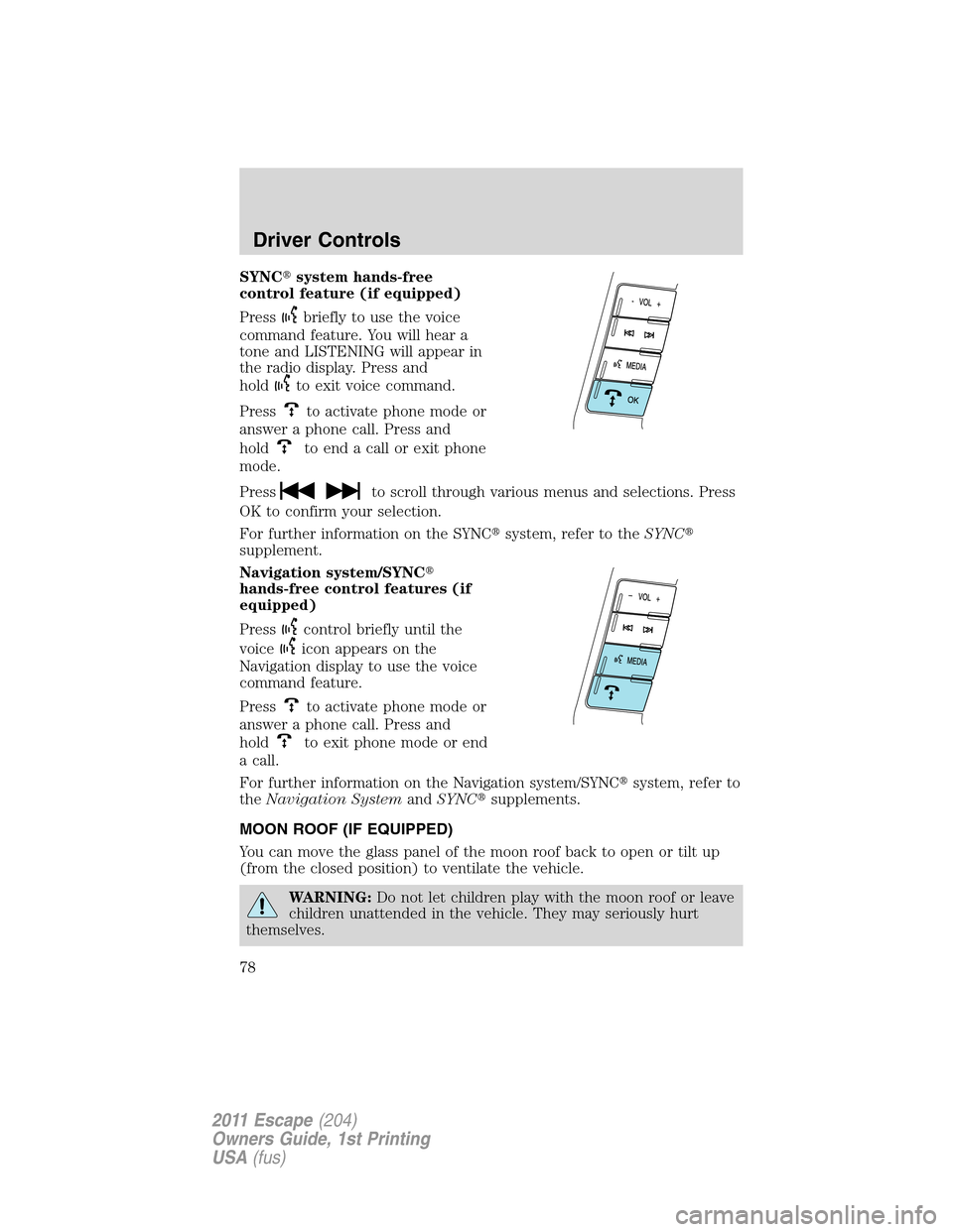 FORD ESCAPE 2011 2.G Owners Manual SYNCsystem hands-free
control feature (if equipped)
Press
briefly to use the voice
command feature. You will hear a
tone and LISTENING will appear in
the radio display. Press and
hold
to exit voice c