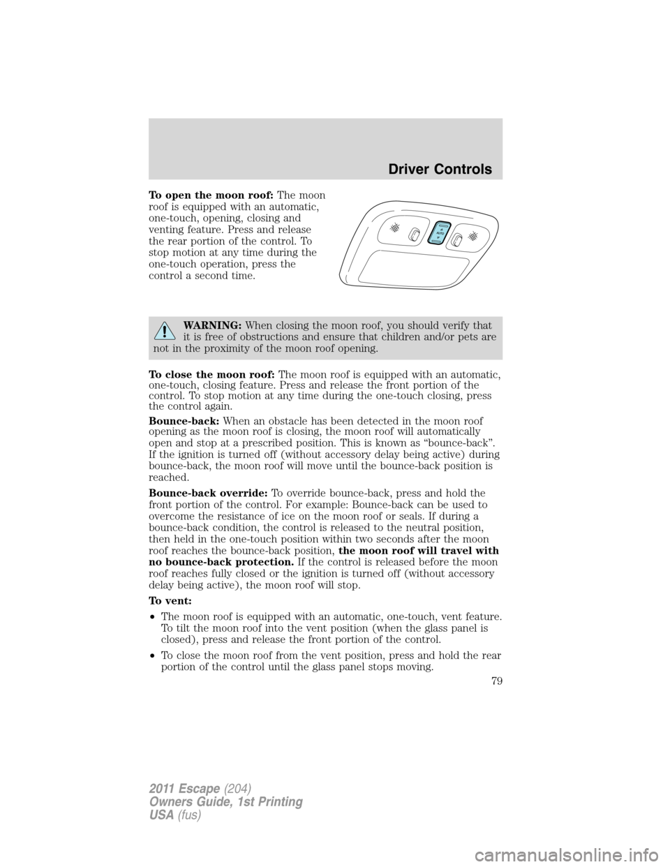 FORD ESCAPE 2011 2.G Owners Guide To open the moon roof:The moon
roof is equipped with an automatic,
one-touch, opening, closing and
venting feature. Press and release
the rear portion of the control. To
stop motion at any time during