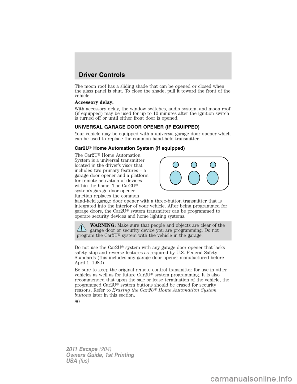 FORD ESCAPE 2011 2.G Manual PDF The moon roof has a sliding shade that can be opened or closed when
the glass panel is shut. To close the shade, pull it toward the front of the
vehicle.
Accessory delay:
With accessory delay, the win