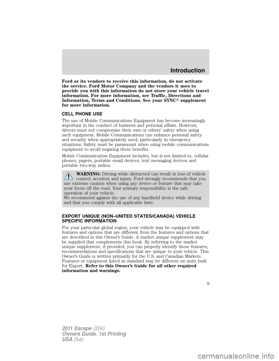 FORD ESCAPE 2011 2.G Owners Manual Ford or its vendors to receive this information, do not activate
the service. Ford Motor Company and the vendors it uses to
provide you with this information do not store your vehicle travel
informati FORD ESCAPE 2011 2.G Owners Manual Ford or its vendors to receive this information, do not activate
the service. Ford Motor Company and the vendors it uses to
provide you with this information do not store your vehicle travel
informati