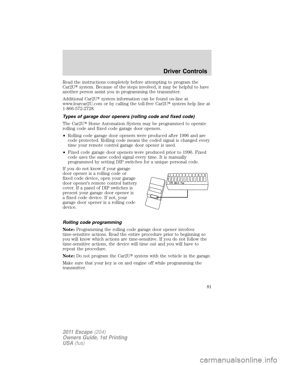 FORD ESCAPE 2011 2.G Owners Manual Read the instructions completely before attempting to program the
Car2Usystem. Because of the steps involved, it may be helpful to have
another person assist you in programming the transmitter.
Addit