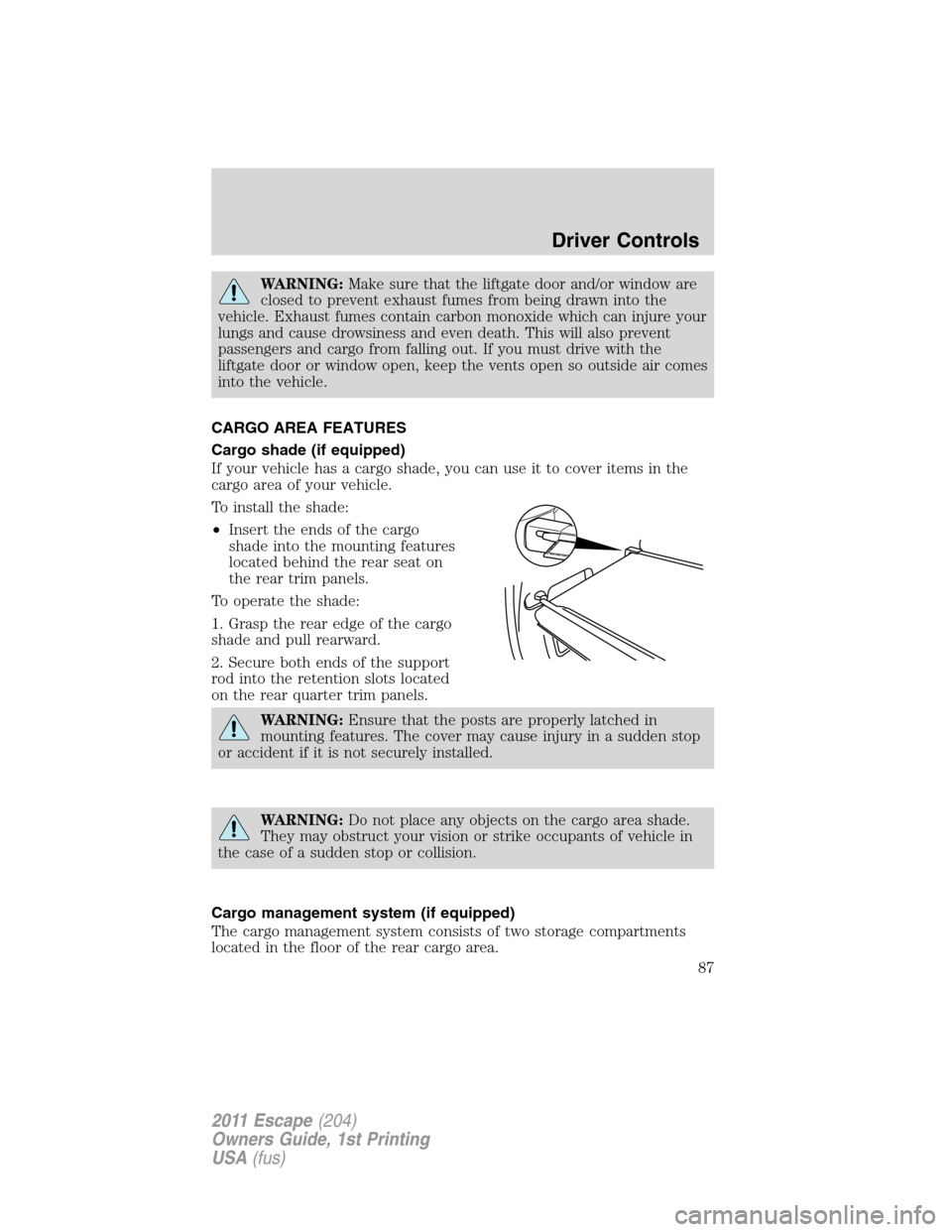 FORD ESCAPE 2011 2.G Owners Guide WARNING:Make sure that the liftgate door and/or window are
closed to prevent exhaust fumes from being drawn into the
vehicle. Exhaust fumes contain carbon monoxide which can injure your
lungs and caus