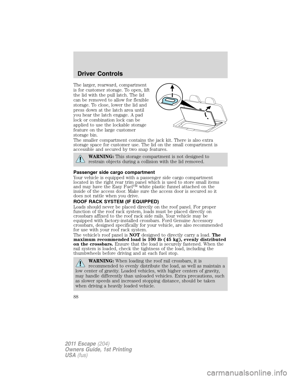 FORD ESCAPE 2011 2.G Owners Guide The larger, rearward, compartment
is for customer storage. To open, lift
the lid with the pull latch. The lid
can be removed to allow for flexible
storage. To close, lower the lid and
press down at th