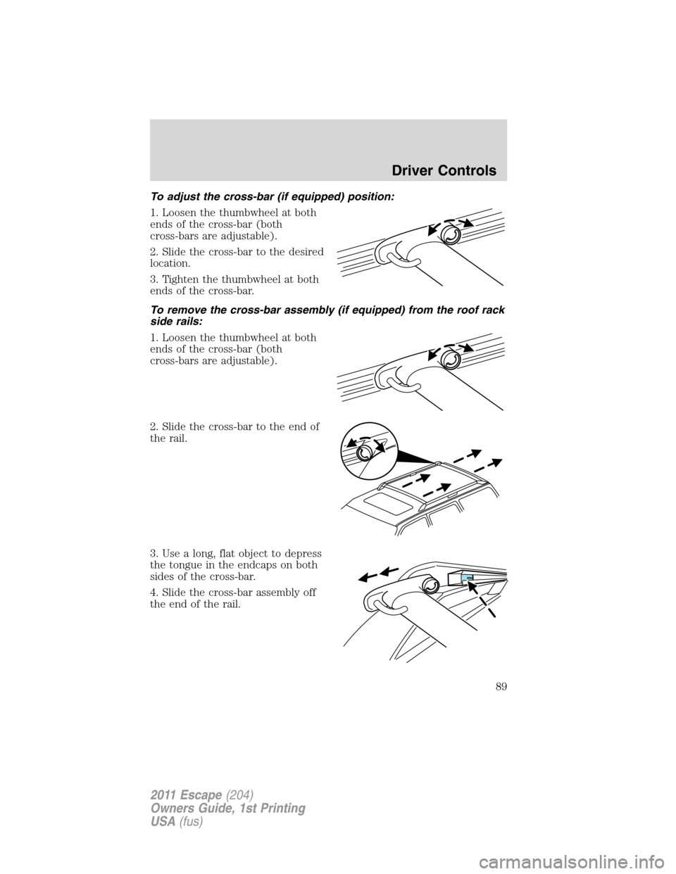 FORD ESCAPE 2011 2.G Manual Online To adjust the cross-bar (if equipped) position:
1. Loosen the thumbwheel at both
ends of the cross-bar (both
cross-bars are adjustable).
2. Slide the cross-bar to the desired
location.
3. Tighten the 
