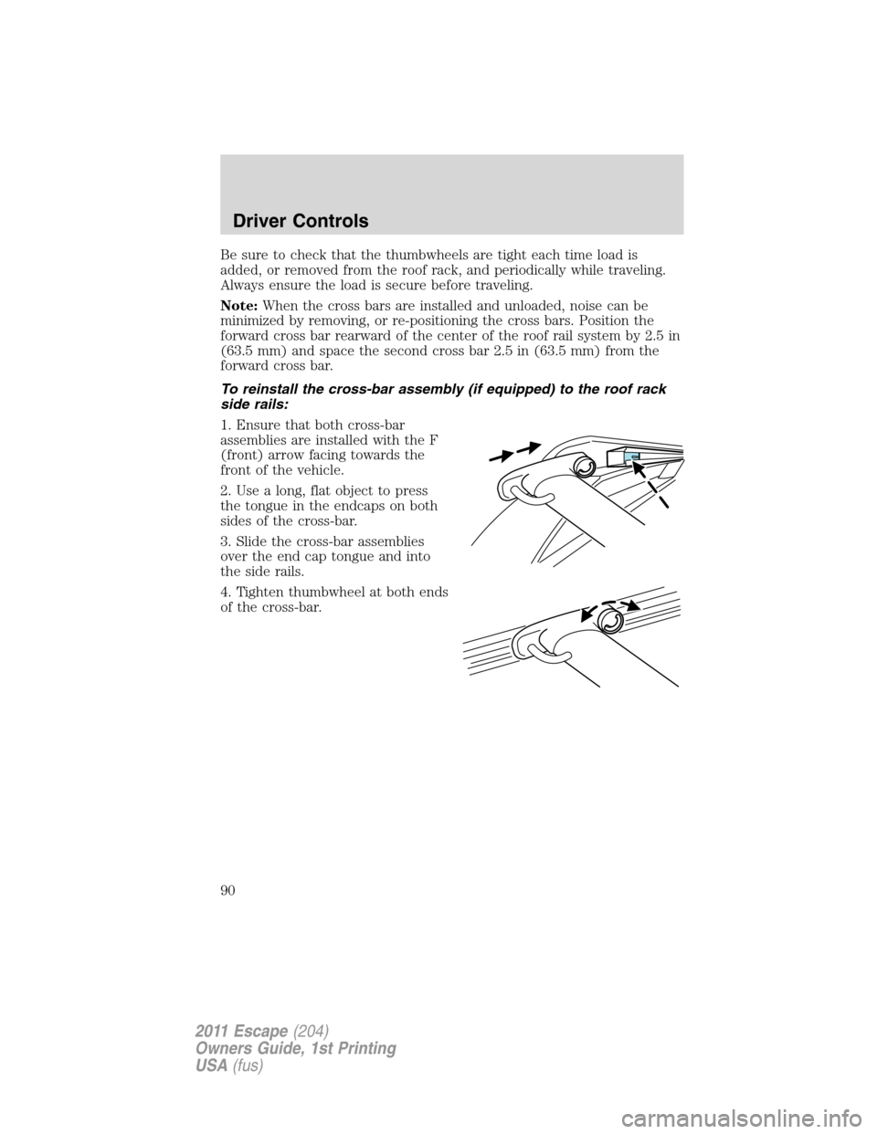 FORD ESCAPE 2011 2.G Manual Online Be sure to check that the thumbwheels are tight each time load is
added, or removed from the roof rack, and periodically while traveling.
Always ensure the load is secure before traveling.
Note:When t