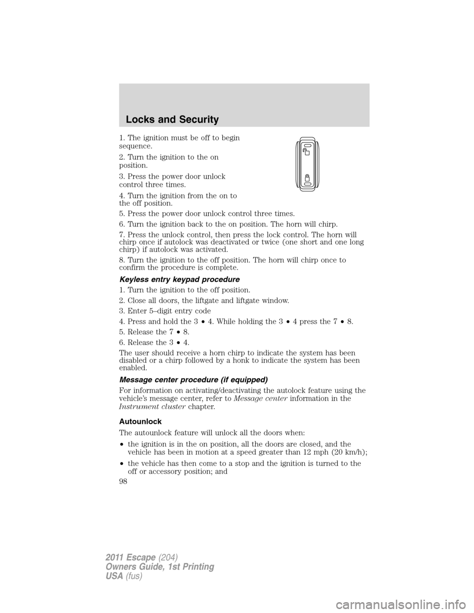 FORD ESCAPE 2011 2.G Owners Manual 1. The ignition must be off to begin
sequence.
2. Turn the ignition to the on
position.
3. Press the power door unlock
control three times.
4. Turn the ignition from the on to
the off position.
5. Pre FORD ESCAPE 2011 2.G Owners Manual 1. The ignition must be off to begin
sequence.
2. Turn the ignition to the on
position.
3. Press the power door unlock
control three times.
4. Turn the ignition from the on to
the off position.
5. Pre