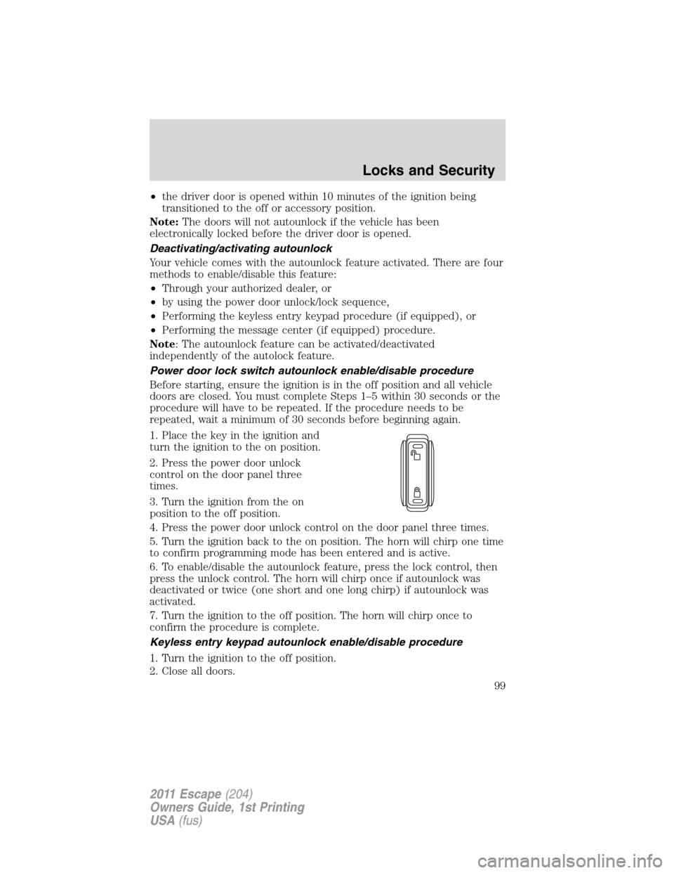 FORD ESCAPE 2011 2.G Owners Manual •the driver door is opened within 10 minutes of the ignition being
transitioned to the off or accessory position.
Note:The doors will not autounlock if the vehicle has been
electronically locked bef FORD ESCAPE 2011 2.G Owners Manual •the driver door is opened within 10 minutes of the ignition being
transitioned to the off or accessory position.
Note:The doors will not autounlock if the vehicle has been
electronically locked bef