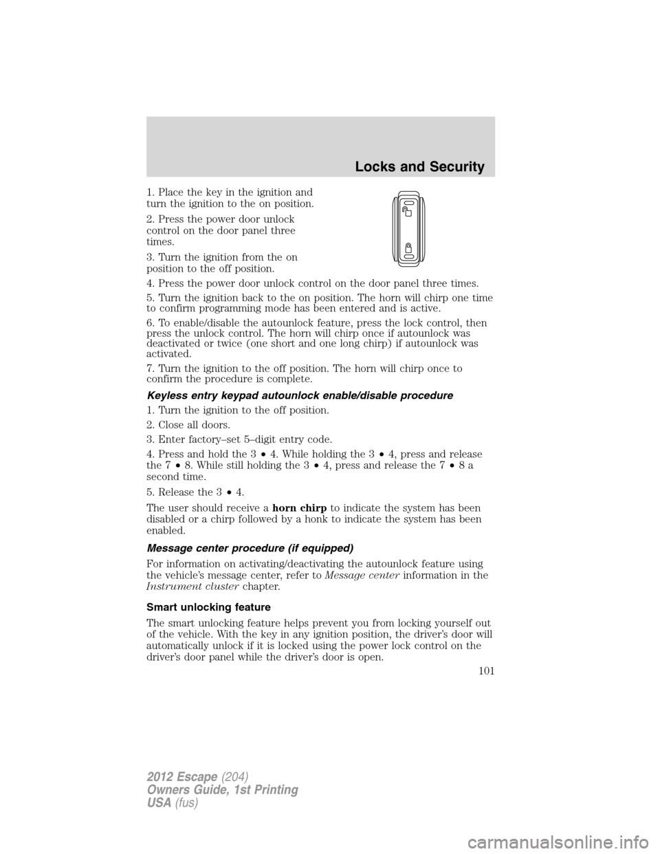 FORD ESCAPE 2012 2.G Owners Manual 1. Place the key in the ignition and
turn the ignition to the on position.
2. Press the power door unlock
control on the door panel three
times.
3. Turn the ignition from the on
position to the off po FORD ESCAPE 2012 2.G Owners Manual 1. Place the key in the ignition and
turn the ignition to the on position.
2. Press the power door unlock
control on the door panel three
times.
3. Turn the ignition from the on
position to the off po