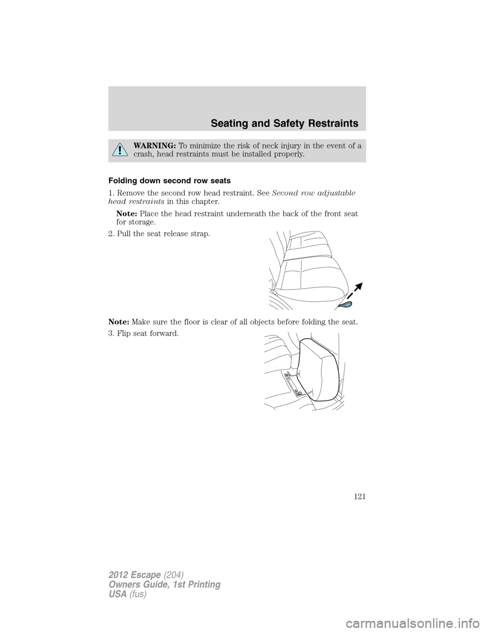 FORD ESCAPE 2012 2.G Owners Manual WARNING:To minimize the risk of neck injury in the event of a
crash, head restraints must be installed properly.
Folding down second row seats
1. Remove the second row head restraint. SeeSecond row ad