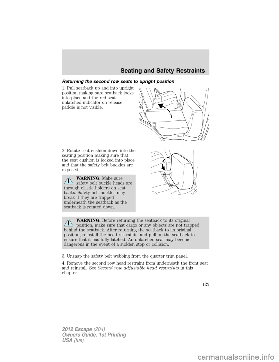 FORD ESCAPE 2012 2.G Owners Manual Returning the second row seats to upright position
1. Pull seatback up and into upright
position making sure seatback locks
into place and the red seat
unlatched indicator on release
paddle is not vis FORD ESCAPE 2012 2.G Owners Manual Returning the second row seats to upright position
1. Pull seatback up and into upright
position making sure seatback locks
into place and the red seat
unlatched indicator on release
paddle is not vis