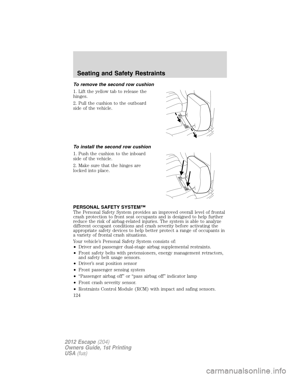 FORD ESCAPE 2012 2.G Owners Manual To remove the second row cushion
1. Lift the yellow tab to release the
hinges.
2. Pull the cushion to the outboard
side of the vehicle.
To install the second row cushion
1. Push the cushion to the inb FORD ESCAPE 2012 2.G Owners Manual To remove the second row cushion
1. Lift the yellow tab to release the
hinges.
2. Pull the cushion to the outboard
side of the vehicle.
To install the second row cushion
1. Push the cushion to the inb
