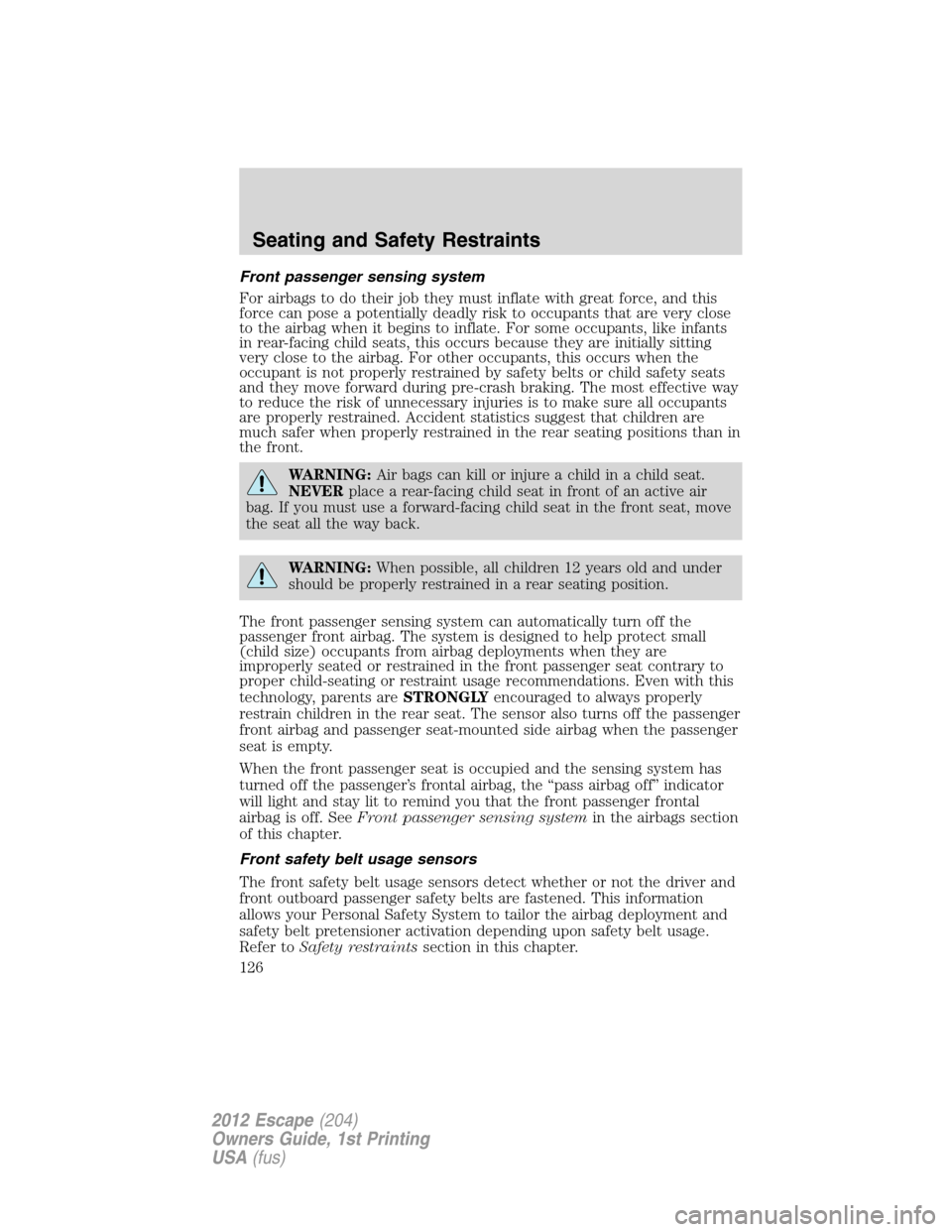 FORD ESCAPE 2012 2.G User Guide Front passenger sensing system
For airbags to do their job they must inflate with great force, and this
force can pose a potentially deadly risk to occupants that are very close
to the airbag when it 