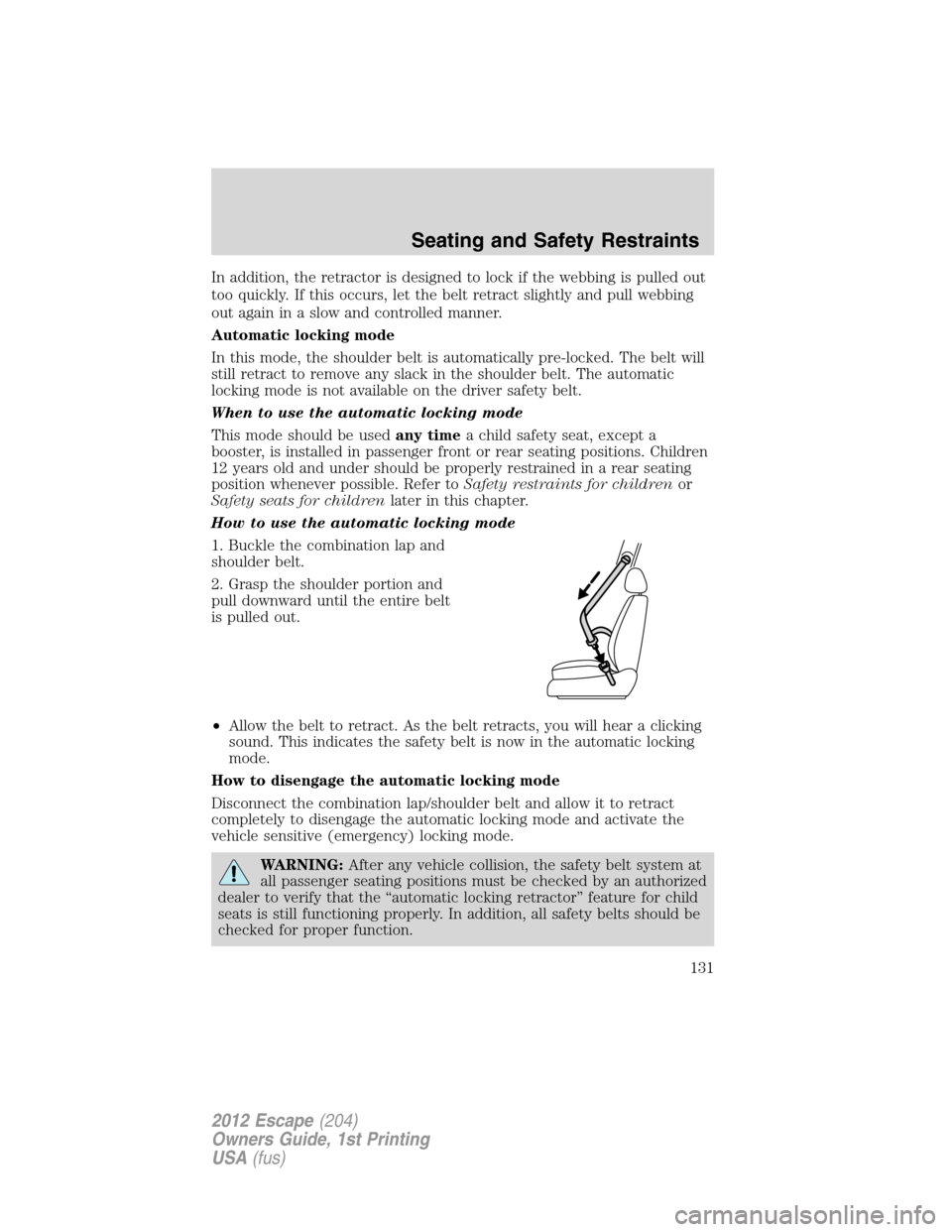 FORD ESCAPE 2012 2.G Owners Manual In addition, the retractor is designed to lock if the webbing is pulled out
too quickly. If this occurs, let the belt retract slightly and pull webbing
out again in a slow and controlled manner.
Autom