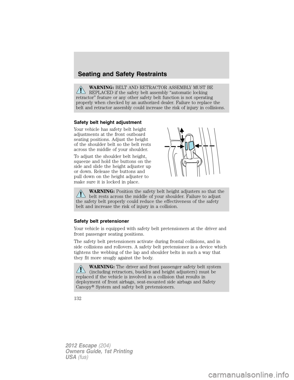 FORD ESCAPE 2012 2.G User Guide WARNING:BELT AND RETRACTOR ASSEMBLY MUST BE
REPLACED if the safety belt assembly “automatic locking
retractor” feature or any other safety belt function is not operating
properly when checked by a