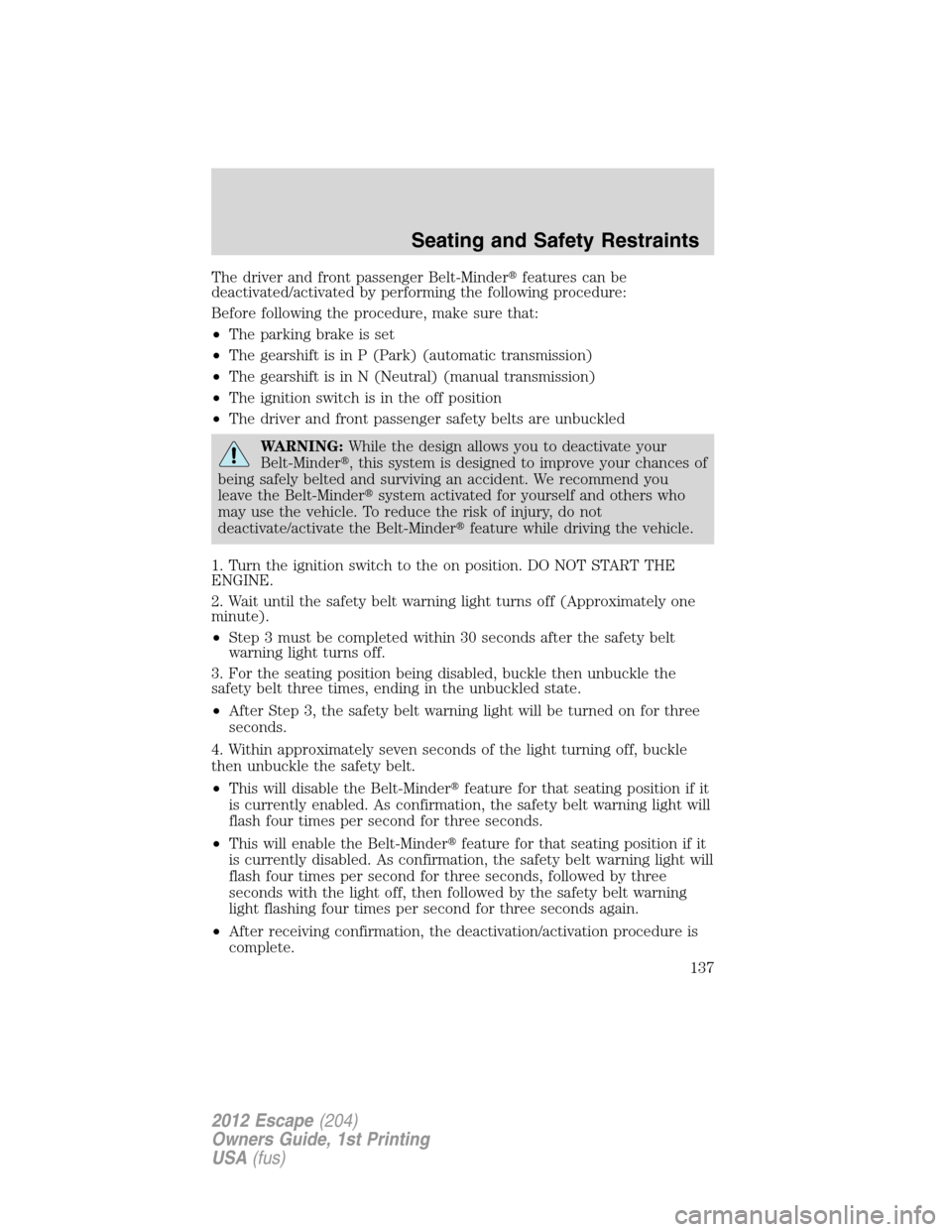 FORD ESCAPE 2012 2.G Owners Manual The driver and front passenger Belt-Minderfeatures can be
deactivated/activated by performing the following procedure:
Before following the procedure, make sure that:
•The parking brake is set
•T