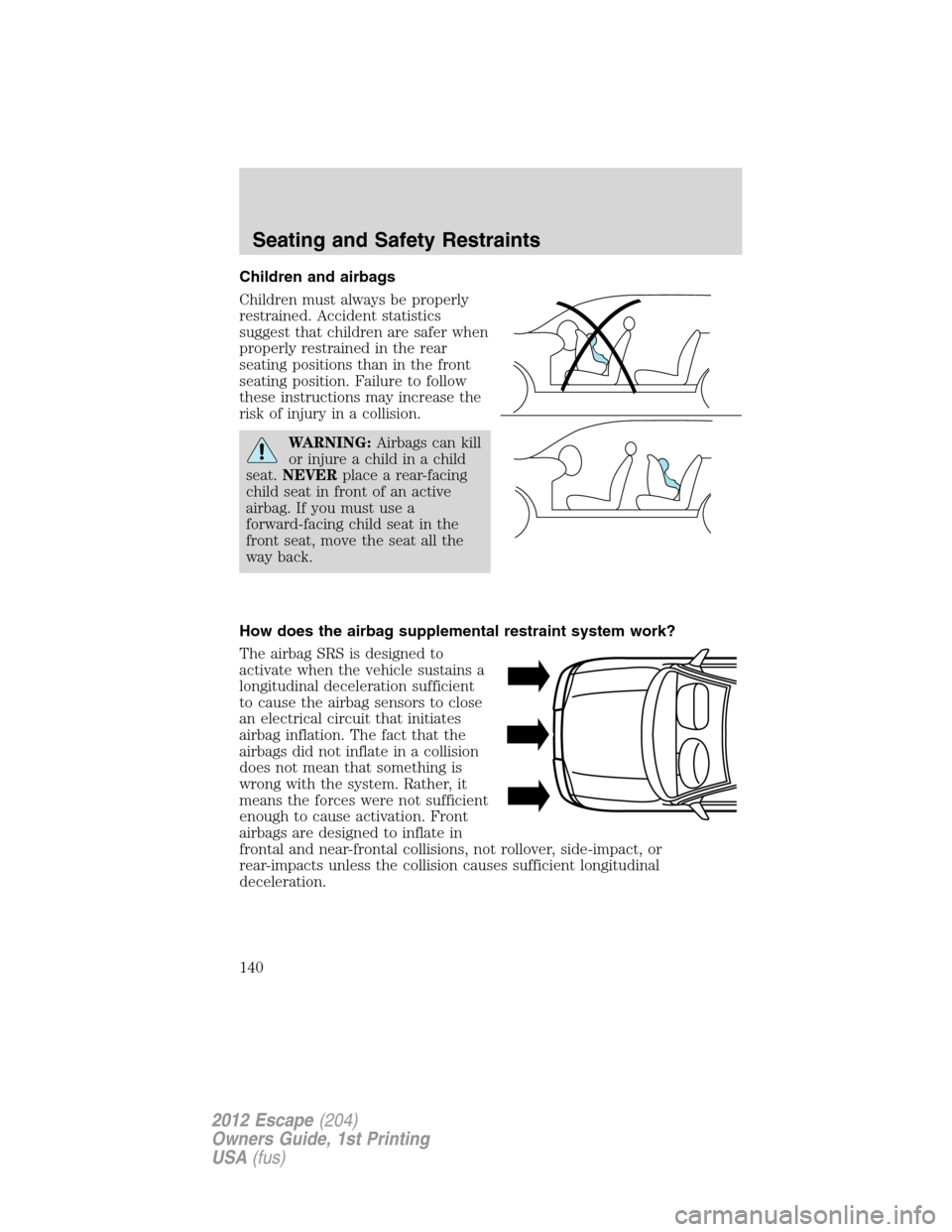 FORD ESCAPE 2012 2.G Owners Manual Children and airbags
Children must always be properly
restrained. Accident statistics
suggest that children are safer when
properly restrained in the rear
seating positions than in the front
seating p