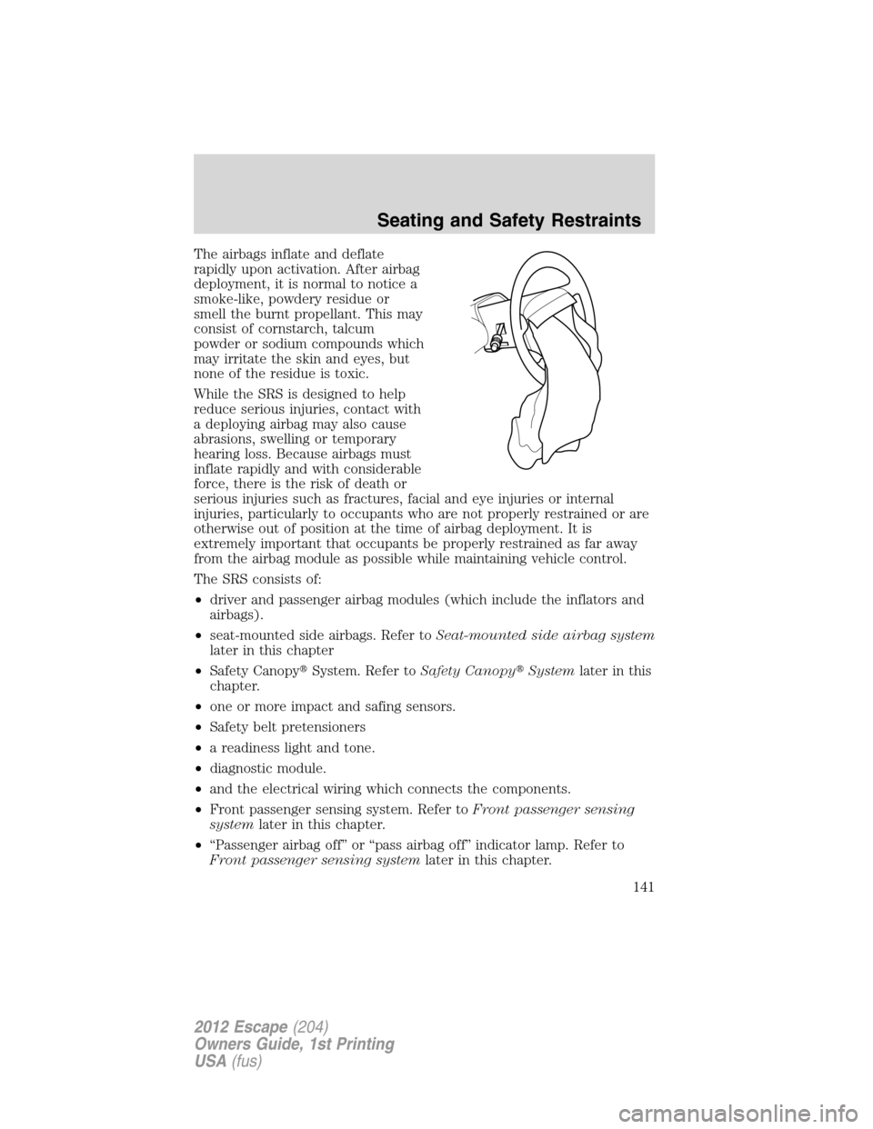 FORD ESCAPE 2012 2.G Owners Manual The airbags inflate and deflate
rapidly upon activation. After airbag
deployment, it is normal to notice a
smoke-like, powdery residue or
smell the burnt propellant. This may
consist of cornstarch, ta