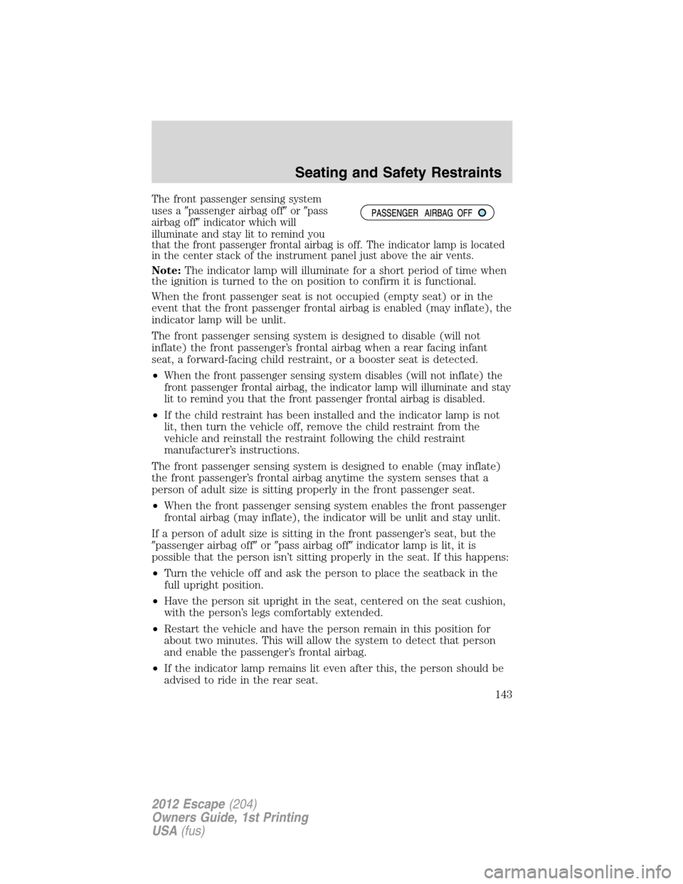 FORD ESCAPE 2012 2.G Owners Manual The front passenger sensing system
uses apassenger airbag offorpass
airbag offindicator which will
illuminate and stay lit to remind you
that the front passenger frontal airbag is off. The indicat