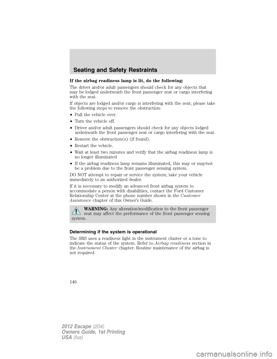 FORD ESCAPE 2012 2.G Owners Manual If the airbag readiness lamp is lit, do the following:
The driver and/or adult passengers should check for any objects that
may be lodged underneath the front passenger seat or cargo interfering
with 