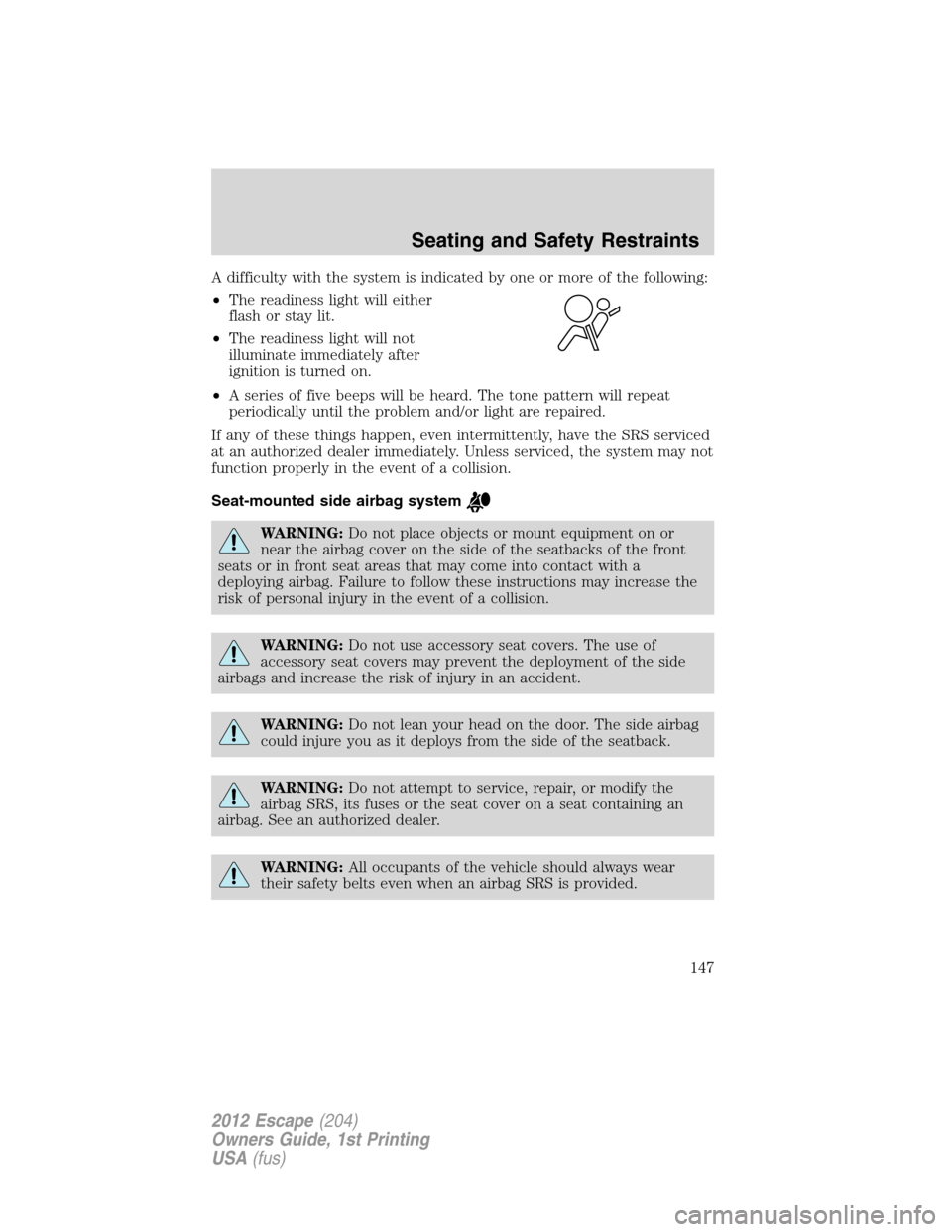 FORD ESCAPE 2012 2.G Owners Manual A difficulty with the system is indicated by one or more of the following:
•The readiness light will either
flash or stay lit.
•The readiness light will not
illuminate immediately after
ignition i