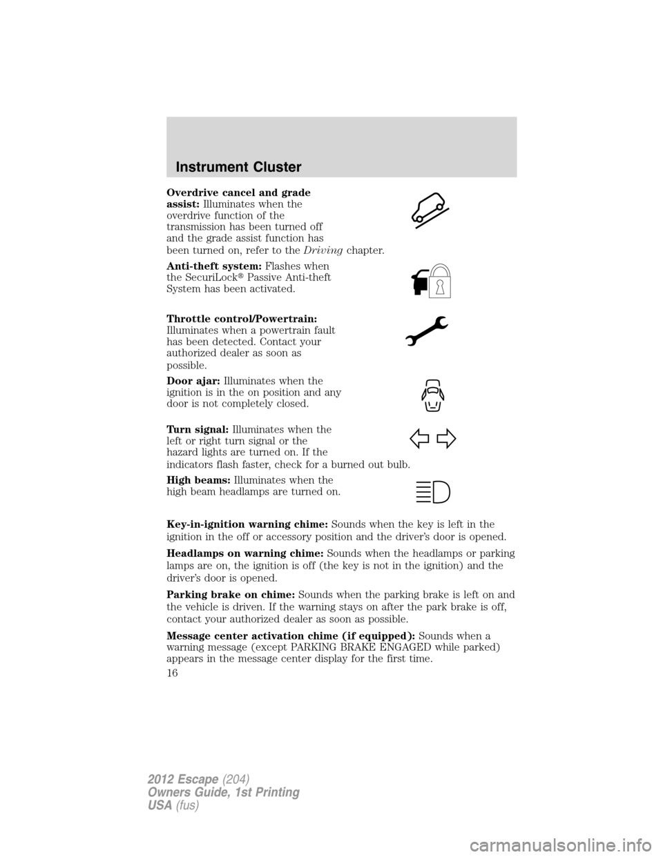 FORD ESCAPE 2012 2.G Owners Manual Overdrive cancel and grade
assist:Illuminates when the
overdrive function of the
transmission has been turned off
and the grade assist function has
been turned on, refer to theDrivingchapter.
Anti-the