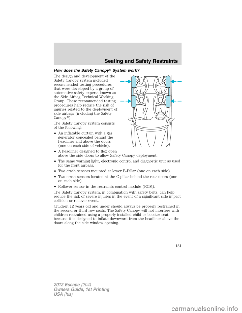 FORD ESCAPE 2012 2.G Owners Manual How does the Safety CanopySystem work?
The design and development of the
Safety Canopy system included
recommended testing procedures
that were developed by a group of
automotive safety experts known