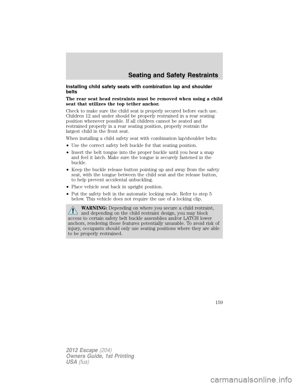 FORD ESCAPE 2012 2.G Owners Manual Installing child safety seats with combination lap and shoulder
belts
The rear seat head restraints must be removed when using a child
seat that utilizes the top tether anchor.
Check to make sure the 