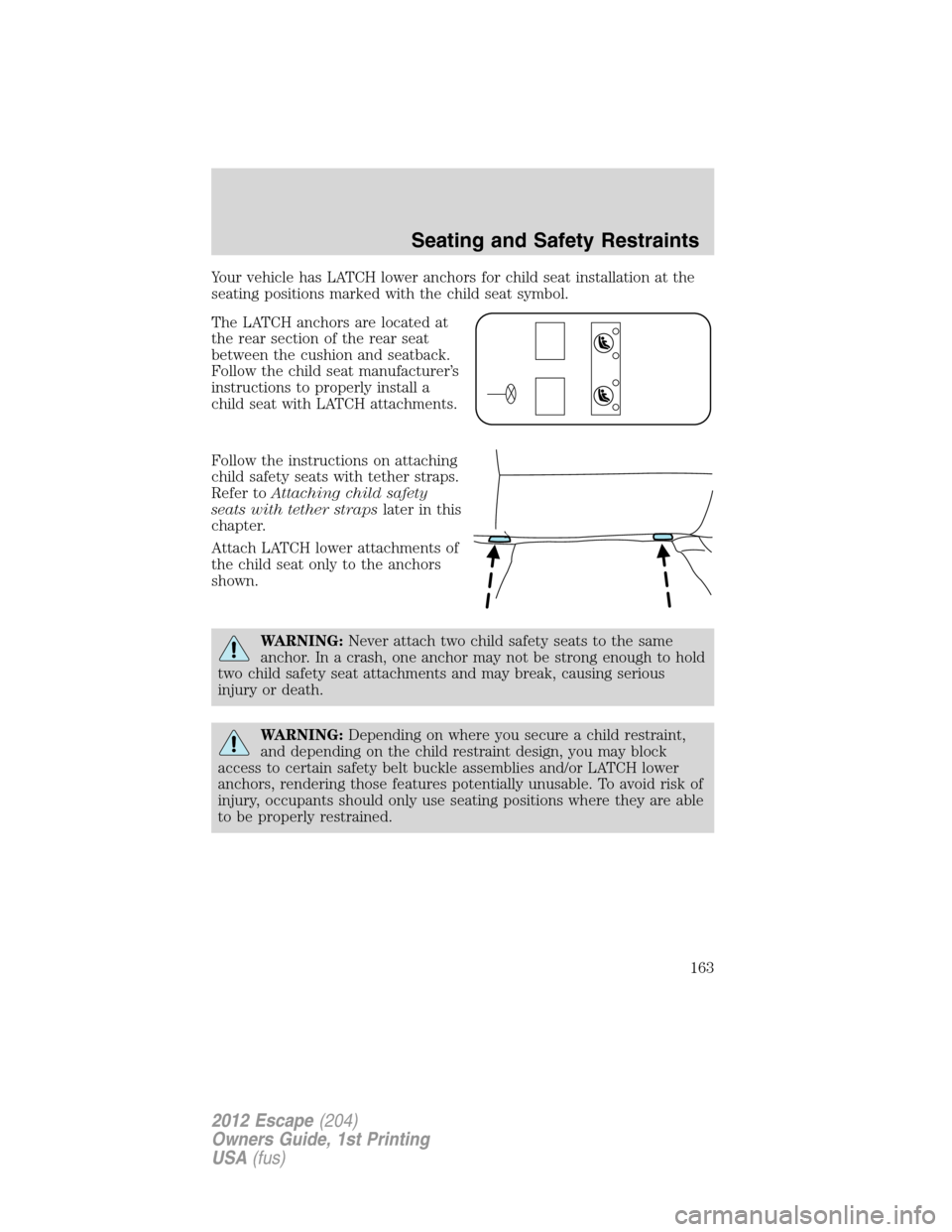 FORD ESCAPE 2012 2.G Owners Manual Your vehicle has LATCH lower anchors for child seat installation at the
seating positions marked with the child seat symbol.
The LATCH anchors are located at
the rear section of the rear seat
between FORD ESCAPE 2012 2.G Owners Manual Your vehicle has LATCH lower anchors for child seat installation at the
seating positions marked with the child seat symbol.
The LATCH anchors are located at
the rear section of the rear seat
between