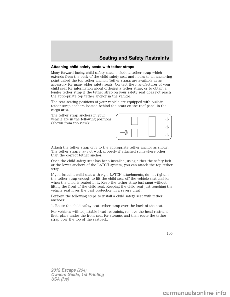 FORD ESCAPE 2012 2.G Owners Manual Attaching child safety seats with tether straps
Many forward-facing child safety seats include a tether strap which
extends from the back of the child safety seat and hooks to an anchoring
point calle