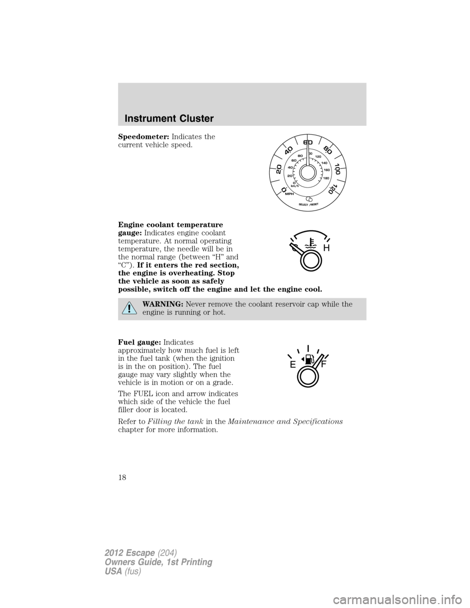 FORD ESCAPE 2012 2.G Owners Manual Speedometer:Indicates the
current vehicle speed.
Engine coolant temperature
gauge:Indicates engine coolant
temperature. At normal operating
temperature, the needle will be in
the normal range (between