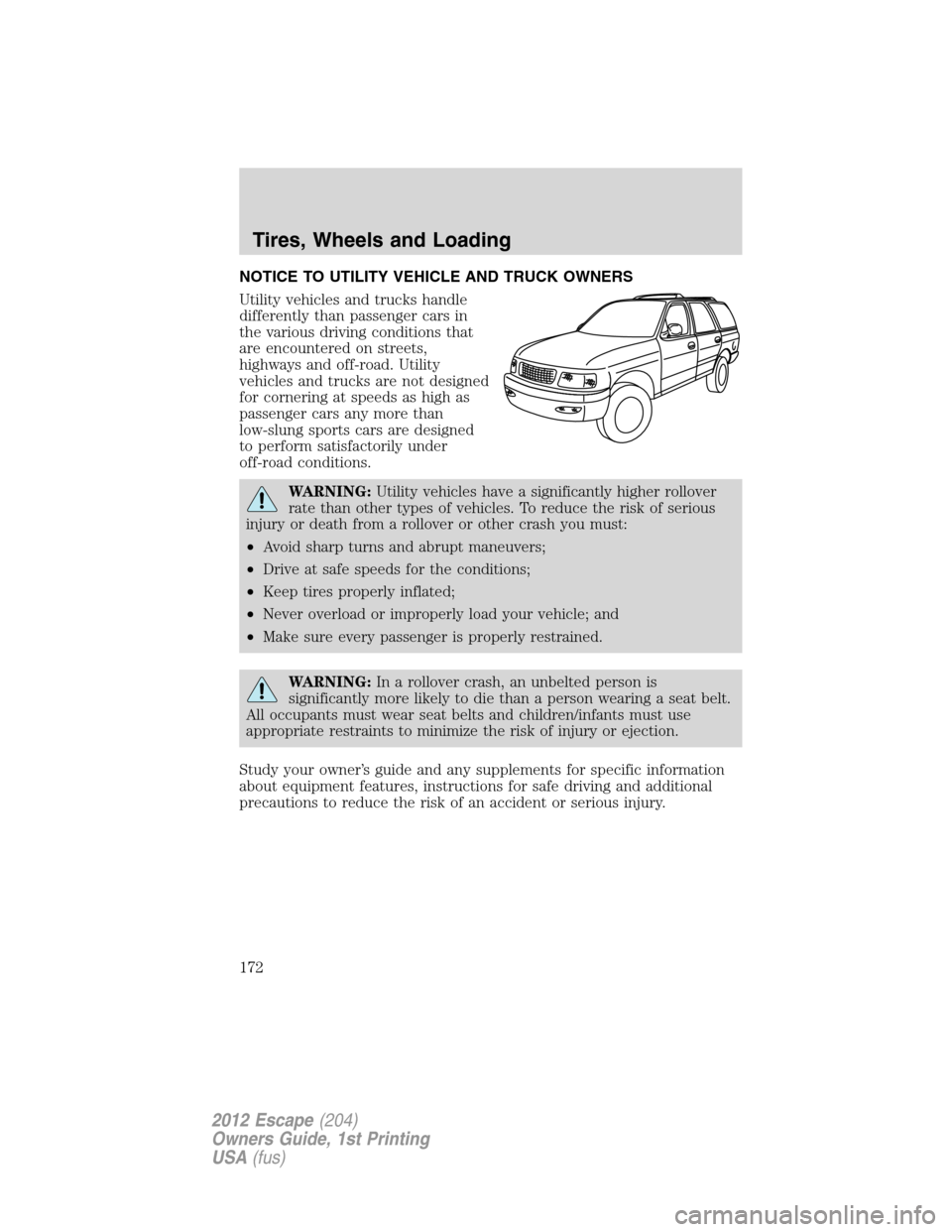 FORD ESCAPE 2012 2.G Owners Manual NOTICE TO UTILITY VEHICLE AND TRUCK OWNERS
Utility vehicles and trucks handle
differently than passenger cars in
the various driving conditions that
are encountered on streets,
highways and off-road. 