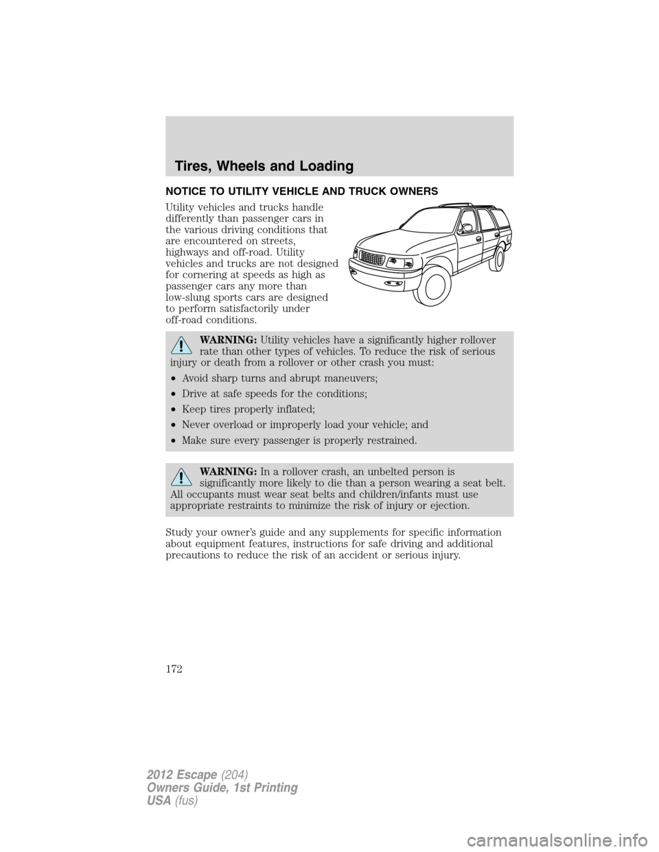 FORD ESCAPE 2012 2.G Owners Manual NOTICE TO UTILITY VEHICLE AND TRUCK OWNERS
Utility vehicles and trucks handle
differently than passenger cars in
the various driving conditions that
are encountered on streets,
highways and off-road. FORD ESCAPE 2012 2.G Owners Manual NOTICE TO UTILITY VEHICLE AND TRUCK OWNERS
Utility vehicles and trucks handle
differently than passenger cars in
the various driving conditions that
are encountered on streets,
highways and off-road.