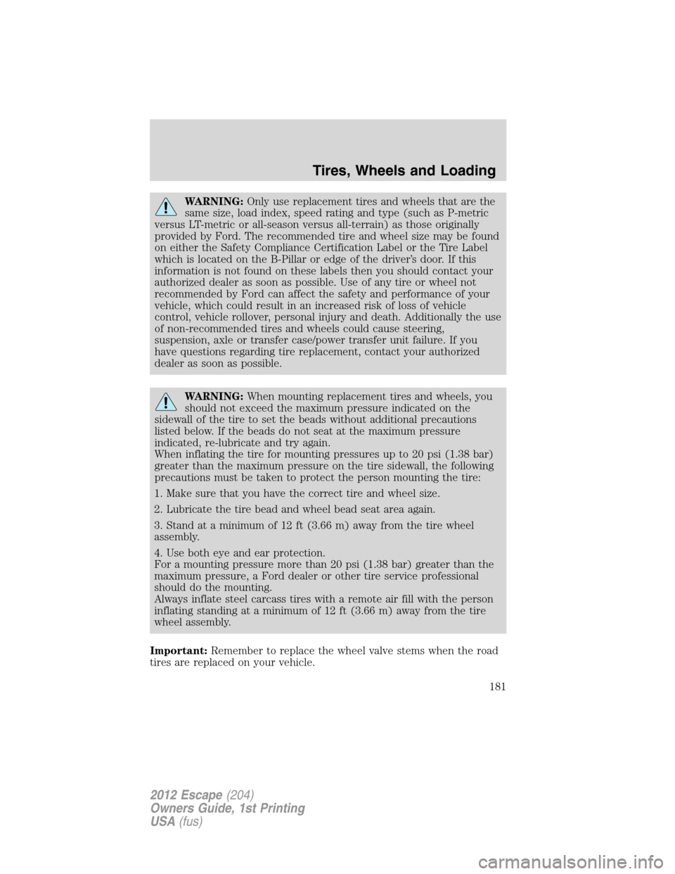 FORD ESCAPE 2012 2.G Owners Manual WARNING:Only use replacement tires and wheels that are the
same size, load index, speed rating and type (such as P-metric
versus LT-metric or all-season versus all-terrain) as those originally
provide