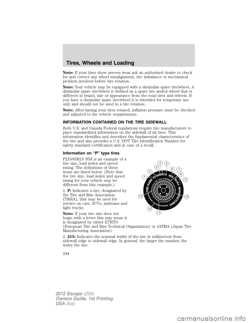 FORD ESCAPE 2012 2.G Owners Manual Note:If your tires show uneven wear ask an authorized dealer to check
for and correct any wheel misalignment, tire imbalance or mechanical
problem involved before tire rotation.
Note:Your vehicle may FORD ESCAPE 2012 2.G Owners Manual Note:If your tires show uneven wear ask an authorized dealer to check
for and correct any wheel misalignment, tire imbalance or mechanical
problem involved before tire rotation.
Note:Your vehicle may