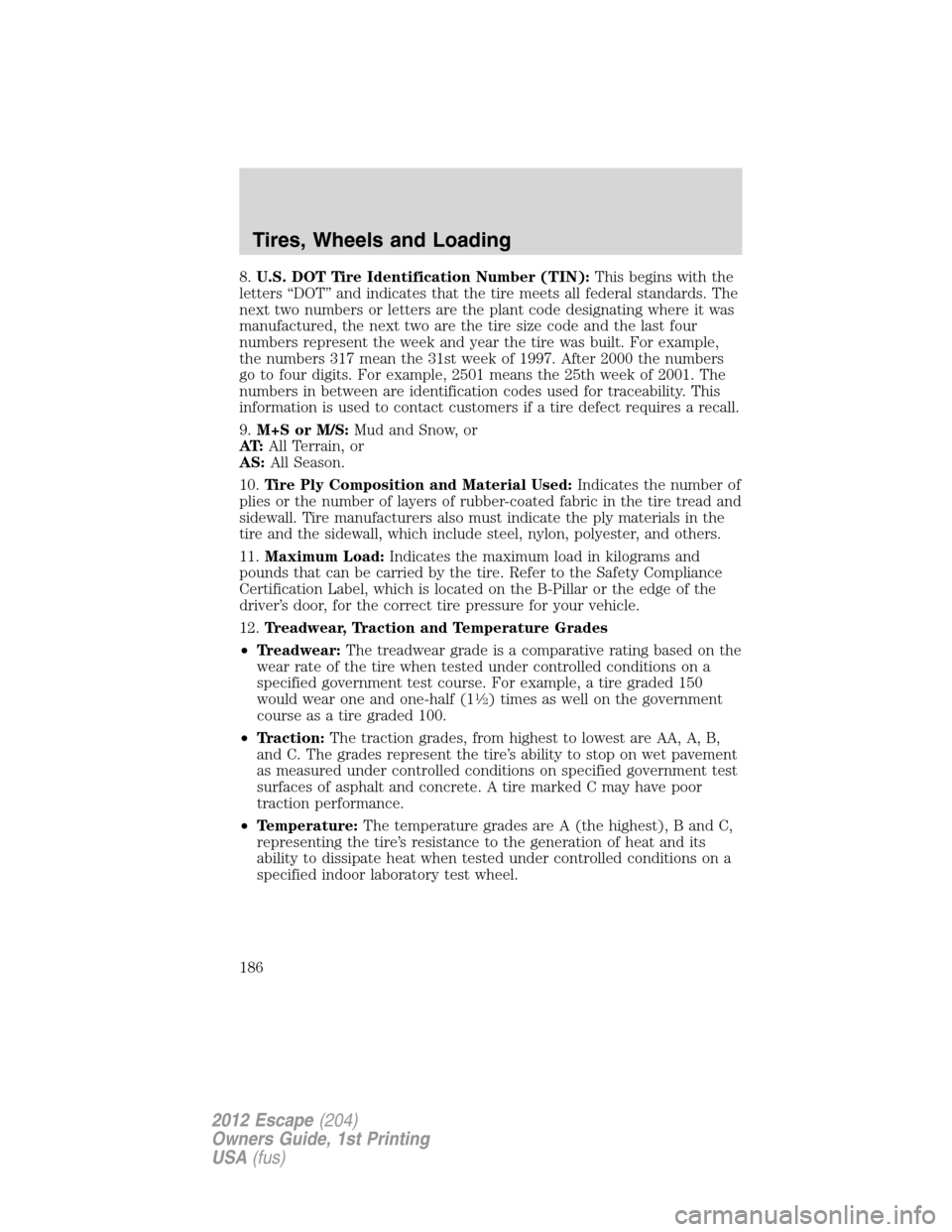 FORD ESCAPE 2012 2.G Owners Manual 8.U.S. DOT Tire Identification Number (TIN):This begins with the
letters “DOT” and indicates that the tire meets all federal standards. The
next two numbers or letters are the plant code designati FORD ESCAPE 2012 2.G Owners Manual 8.U.S. DOT Tire Identification Number (TIN):This begins with the
letters “DOT” and indicates that the tire meets all federal standards. The
next two numbers or letters are the plant code designati