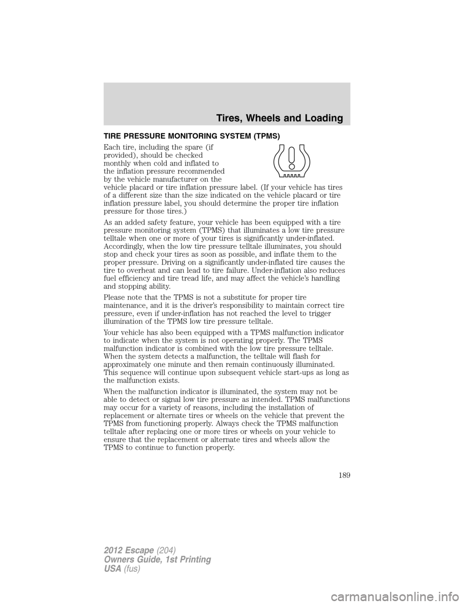 FORD ESCAPE 2012 2.G Owners Manual TIRE PRESSURE MONITORING SYSTEM (TPMS)
Each tire, including the spare (if
provided), should be checked
monthly when cold and inflated to
the inflation pressure recommended
by the vehicle manufacturer 