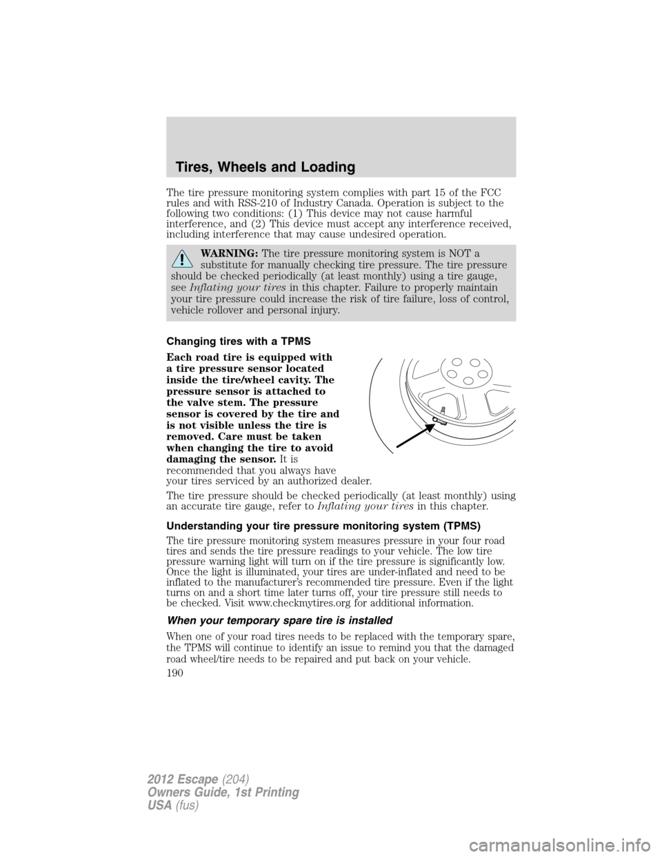 FORD ESCAPE 2012 2.G Owners Manual The tire pressure monitoring system complies with part 15 of the FCC
rules and with RSS-210 of Industry Canada. Operation is subject to the
following two conditions: (1) This device may not cause harm FORD ESCAPE 2012 2.G Owners Manual The tire pressure monitoring system complies with part 15 of the FCC
rules and with RSS-210 of Industry Canada. Operation is subject to the
following two conditions: (1) This device may not cause harm