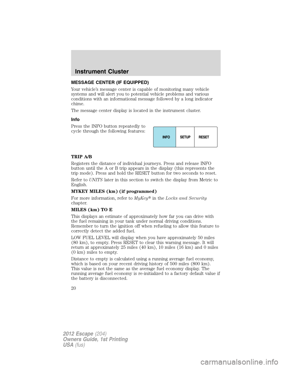 FORD ESCAPE 2012 2.G User Guide MESSAGE CENTER (IF EQUIPPED)
Your vehicle’s message center is capable of monitoring many vehicle
systems and will alert you to potential vehicle problems and various
conditions with an informational