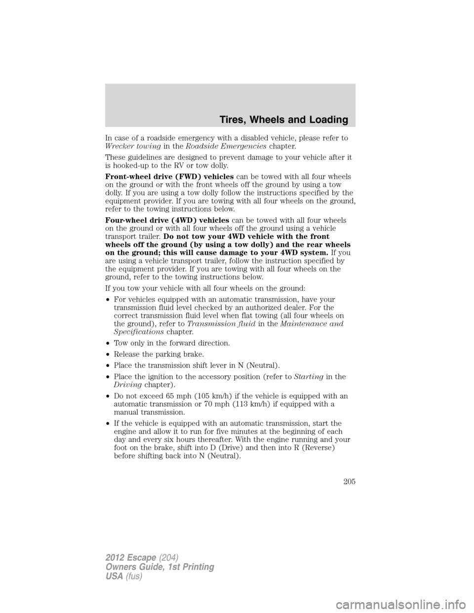 FORD ESCAPE 2012 2.G Owners Manual In case of a roadside emergency with a disabled vehicle, please refer to
Wrecker towingin theRoadside Emergencieschapter.
These guidelines are designed to prevent damage to your vehicle after it
is ho