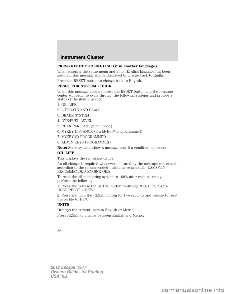 FORD ESCAPE 2012 2.G Owners Manual PRESS RESET FOR ENGLISH (if in another language)
When entering the setup menu and a non-English language has been
selected, this message will be displayed to change back to English.
Press the RESET bu