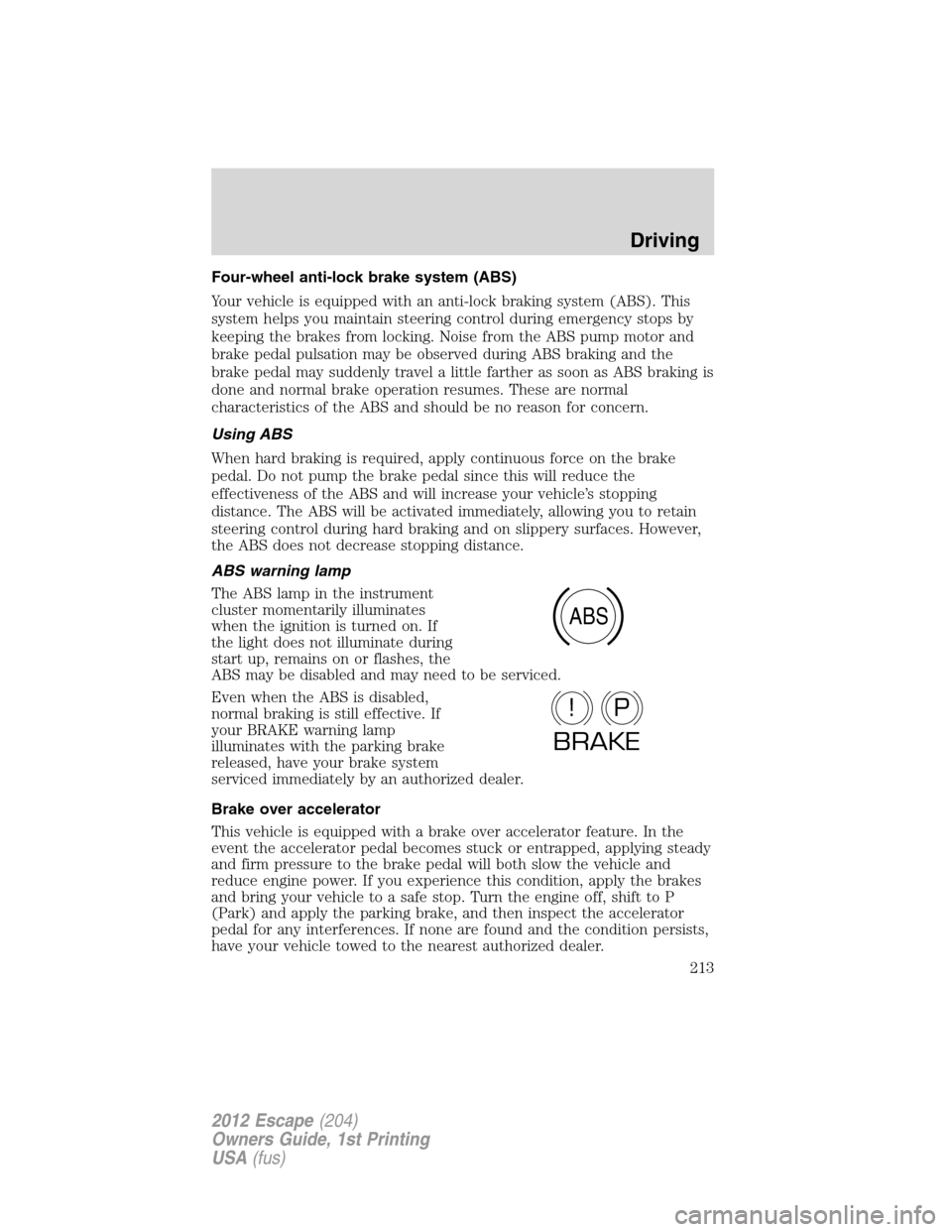FORD ESCAPE 2012 2.G Owners Manual Four-wheel anti-lock brake system (ABS)
Your vehicle is equipped with an anti-lock braking system (ABS). This
system helps you maintain steering control during emergency stops by
keeping the brakes fr