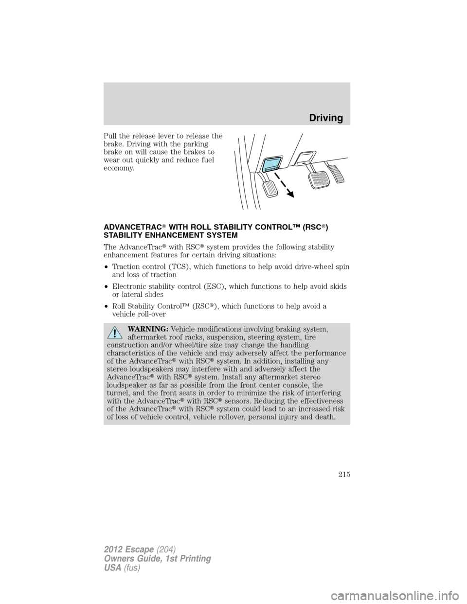 FORD ESCAPE 2012 2.G Owners Manual Pull the release lever to release the
brake. Driving with the parking
brake on will cause the brakes to
wear out quickly and reduce fuel
economy.
ADVANCETRACWITH ROLL STABILITY CONTROL™ (RSC)
STAB