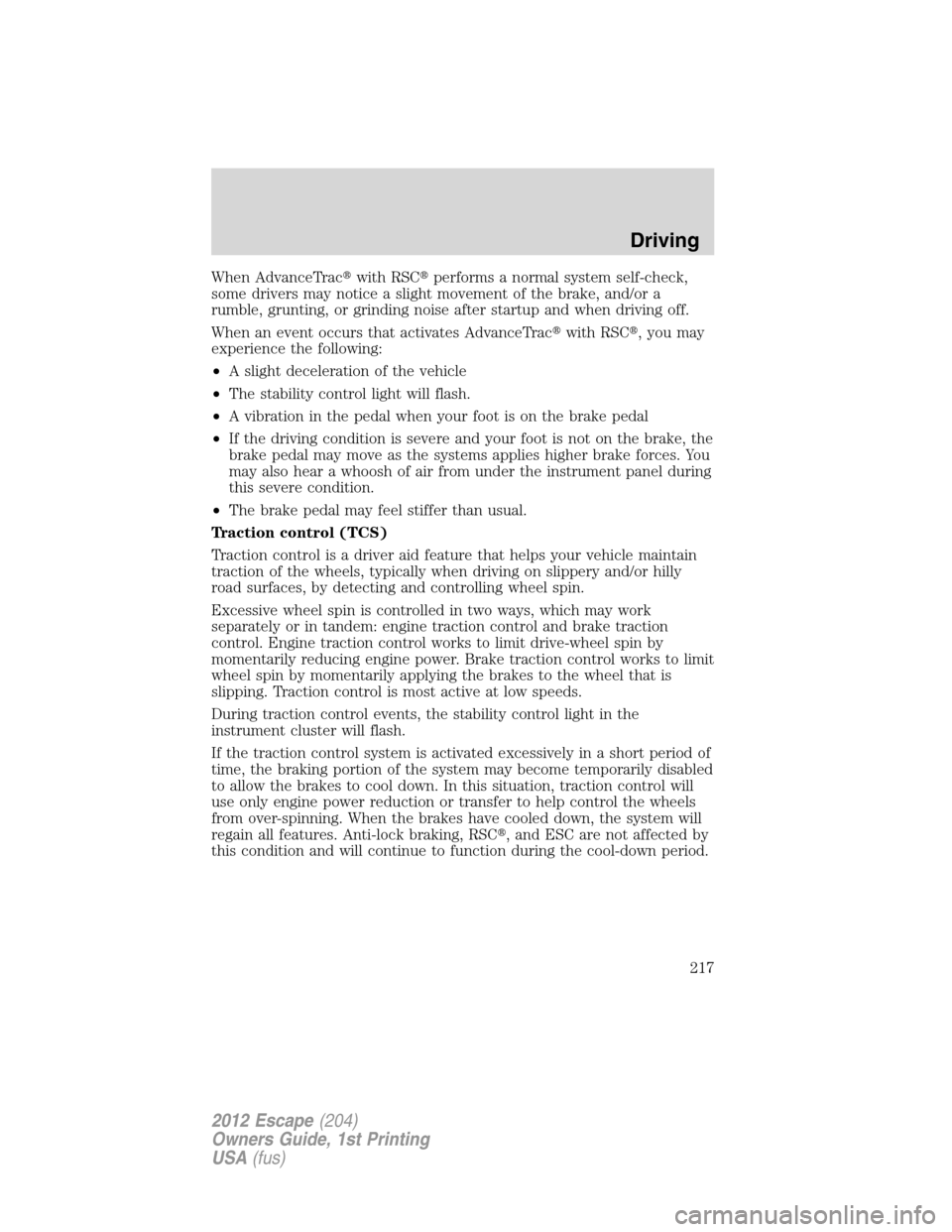 FORD ESCAPE 2012 2.G Owners Manual When AdvanceTracwith RSCperforms a normal system self-check,
some drivers may notice a slight movement of the brake, and/or a
rumble, grunting, or grinding noise after startup and when driving off.
