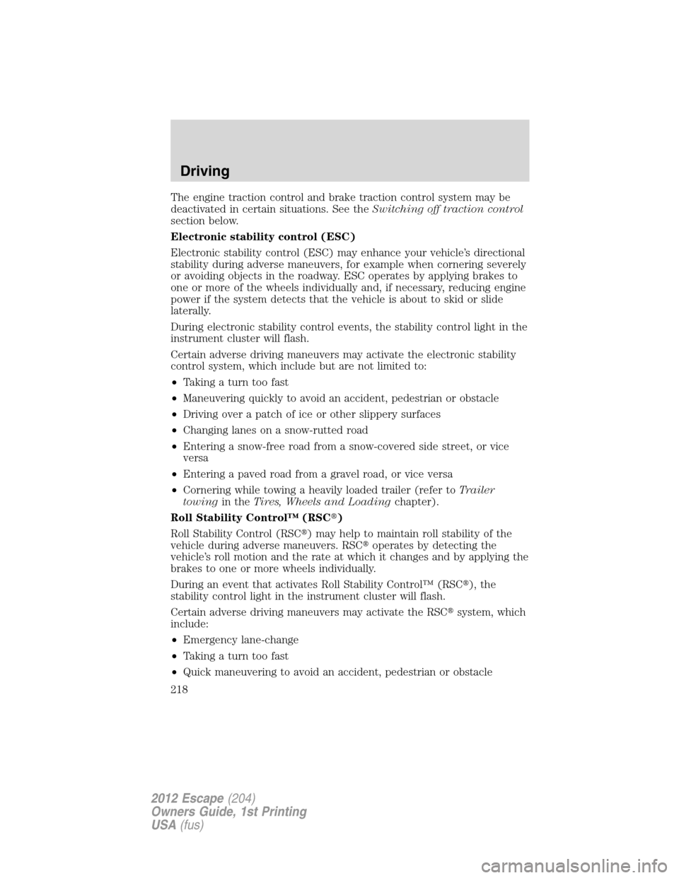 FORD ESCAPE 2012 2.G Owners Manual The engine traction control and brake traction control system may be
deactivated in certain situations. See theSwitching off traction control
section below.
Electronic stability control (ESC)
Electron