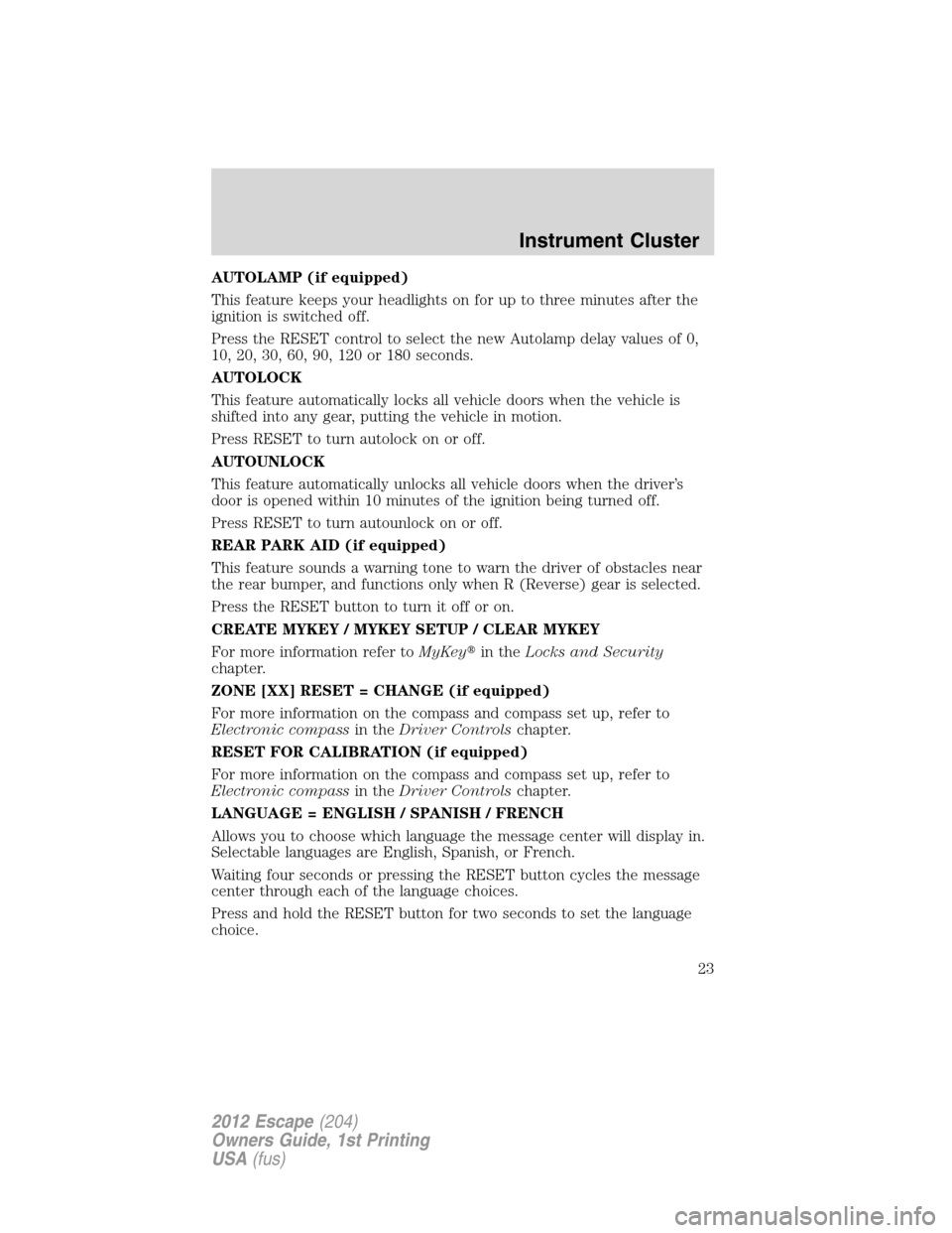 FORD ESCAPE 2012 2.G Owners Manual AUTOLAMP (if equipped)
This feature keeps your headlights on for up to three minutes after the
ignition is switched off.
Press the RESET control to select the new Autolamp delay values of 0,
10, 20, 3