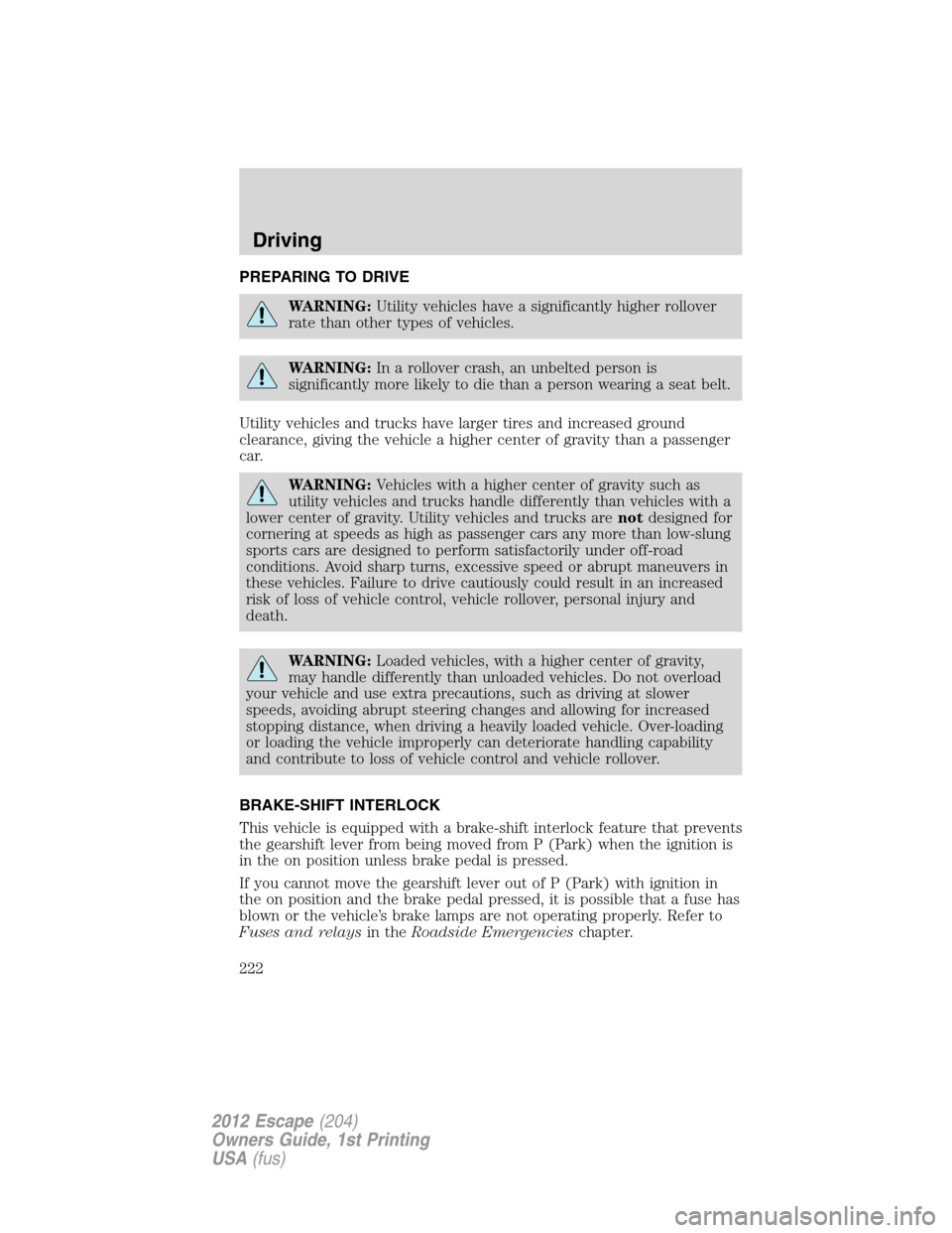 FORD ESCAPE 2012 2.G Owners Manual PREPARING TO DRIVE
WARNING:Utility vehicles have a significantly higher rollover
rate than other types of vehicles.
WARNING:In a rollover crash, an unbelted person is
significantly more likely to die FORD ESCAPE 2012 2.G Owners Manual PREPARING TO DRIVE
WARNING:Utility vehicles have a significantly higher rollover
rate than other types of vehicles.
WARNING:In a rollover crash, an unbelted person is
significantly more likely to die