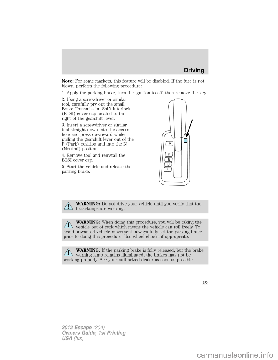 FORD ESCAPE 2012 2.G Owners Manual Note:For some markets, this feature will be disabled. If the fuse is not
blown, perform the following procedure:
1. Apply the parking brake, turn the ignition to off, then remove the key.
2. Using a s FORD ESCAPE 2012 2.G Owners Manual Note:For some markets, this feature will be disabled. If the fuse is not
blown, perform the following procedure:
1. Apply the parking brake, turn the ignition to off, then remove the key.
2. Using a s