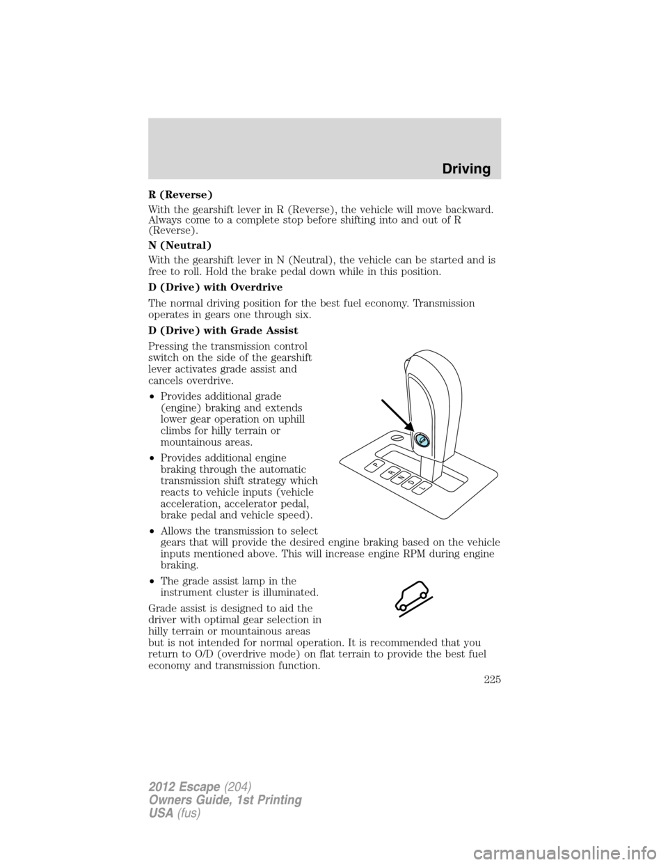 FORD ESCAPE 2012 2.G Owners Manual R (Reverse)
With the gearshift lever in R (Reverse), the vehicle will move backward.
Always come to a complete stop before shifting into and out of R
(Reverse).
N (Neutral)
With the gearshift lever in FORD ESCAPE 2012 2.G Owners Manual R (Reverse)
With the gearshift lever in R (Reverse), the vehicle will move backward.
Always come to a complete stop before shifting into and out of R
(Reverse).
N (Neutral)
With the gearshift lever in