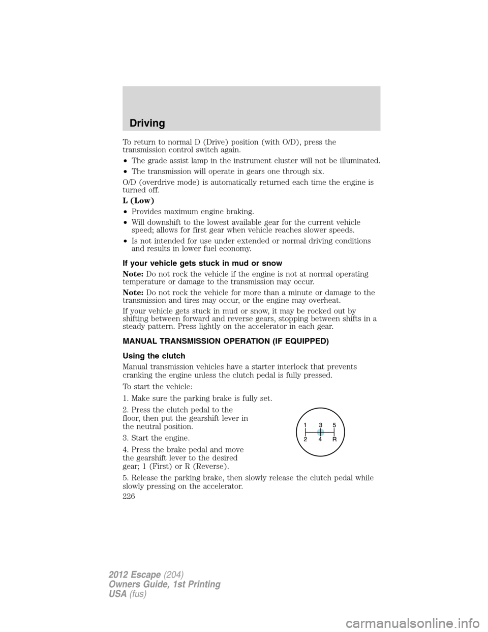 FORD ESCAPE 2012 2.G Owners Manual To return to normal D (Drive) position (with O/D), press the
transmission control switch again.
•The grade assist lamp in the instrument cluster will not be illuminated.
•The transmission will ope FORD ESCAPE 2012 2.G Owners Manual To return to normal D (Drive) position (with O/D), press the
transmission control switch again.
•The grade assist lamp in the instrument cluster will not be illuminated.
•The transmission will ope